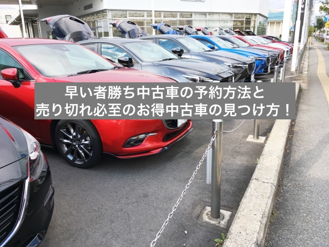 早い者勝ち中古車の予約方法と売り切れ必至のお得中古車の見つけ方！